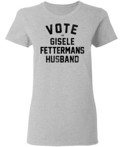 Vote For Gisele Fettermans Husband Shirt