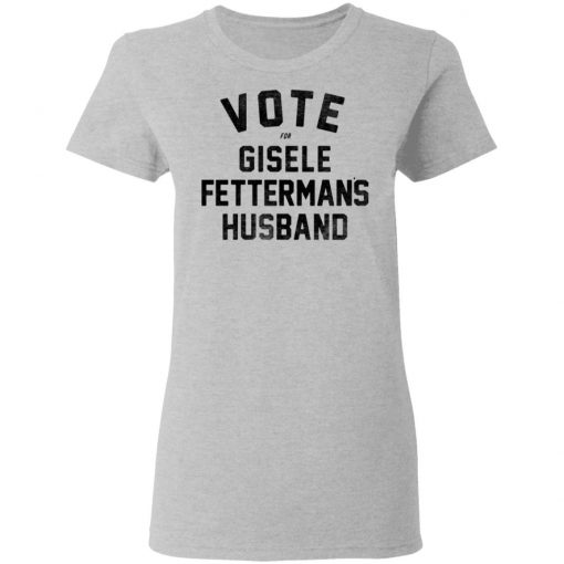 Vote For Gisele Fettermans Husband Shirt