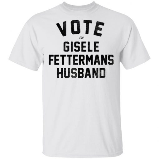 Vote For Gisele Fettermans Husband Shirt