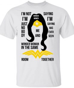 I’m Not I’m Just Nobody Wonder Woman In The Same Saying I’m Saying Has Ever Seen Room Together Shirt