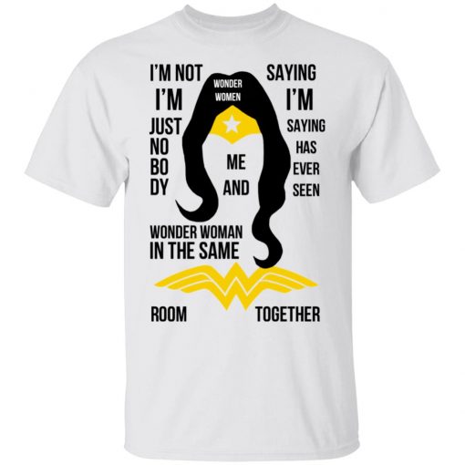 I’m Not I’m Just Nobody Wonder Woman In The Same Saying I’m Saying Has Ever Seen Room Together Shirt