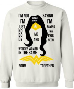 I’m Not I’m Just Nobody Wonder Woman In The Same Saying I’m Saying Has Ever Seen Room Together Shirt