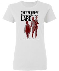 They’re Happy Because They Eat Lard Shirt