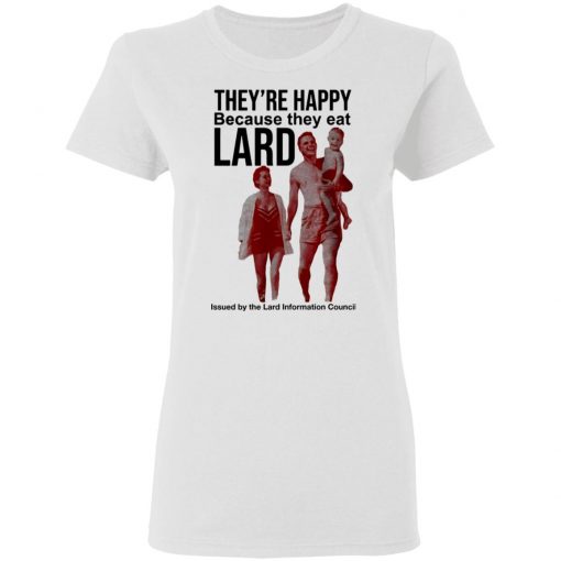 They’re Happy Because They Eat Lard Shirt