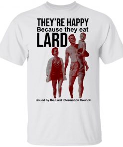 They’re Happy Because They Eat Lard Shirt