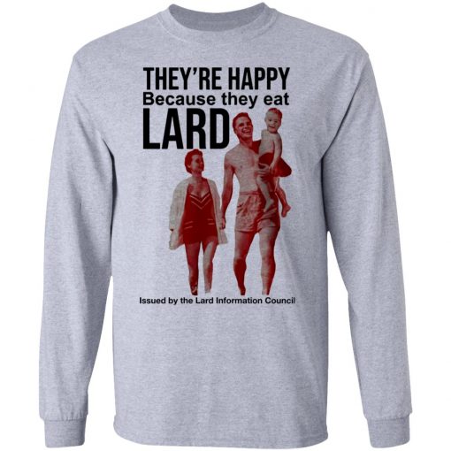 They’re Happy Because They Eat Lard Shirt