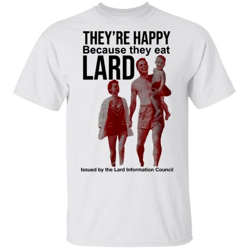 They’re Happy Because They Eat Lard Shirt