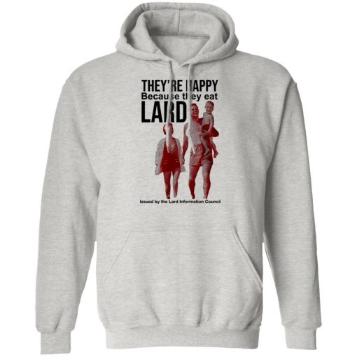 They’re Happy Because They Eat Lard Shirt