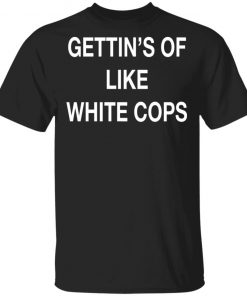 Gettin Off Like White Cops Shirt