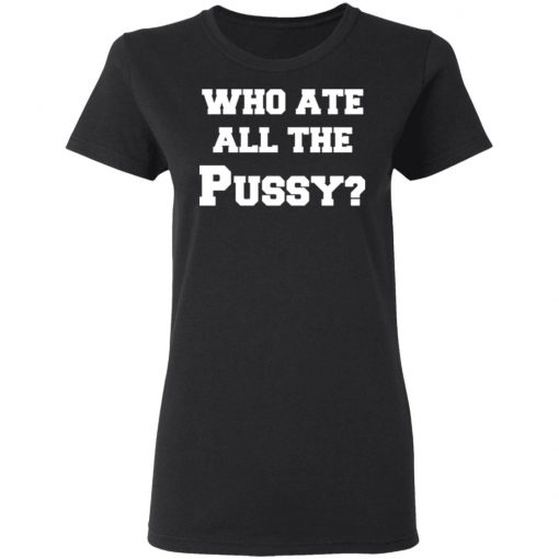 Who Ate All The Pussy Shirt