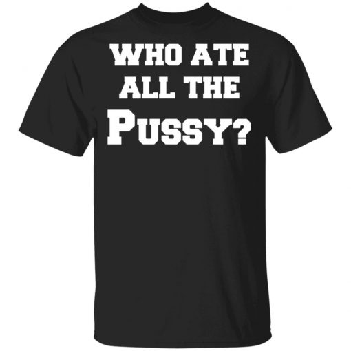 Who Ate All The Pussy Shirt