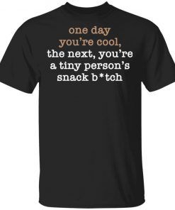 One Day You’re Cool The Next You’re A Tiny Person’s Snack Bitch Shirt