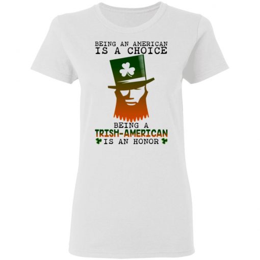 Saint Patrick Being An American Is A Choice Being A Trish American Is An Honor Shirt