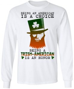 Saint Patrick Being An American Is A Choice Being A Trish American Is An Honor Shirt