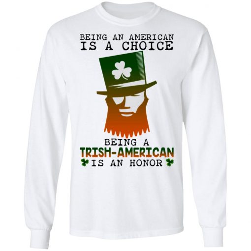 Saint Patrick Being An American Is A Choice Being A Trish American Is An Honor Shirt