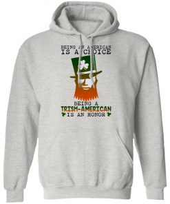 Saint Patrick Being An American Is A Choice Being A Trish American Is An Honor Shirt