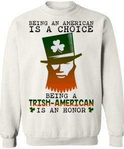 Saint Patrick Being An American Is A Choice Being A Trish American Is An Honor Shirt