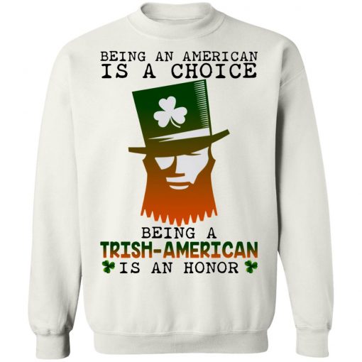 Saint Patrick Being An American Is A Choice Being A Trish American Is An Honor Shirt