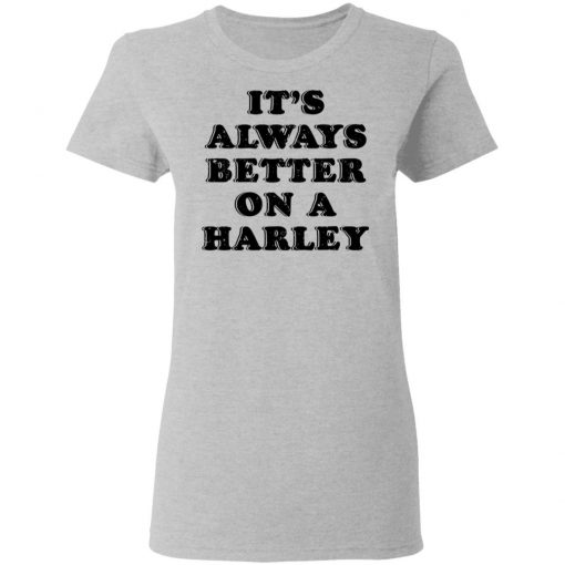 It’s Always Better On A Harley Shirt