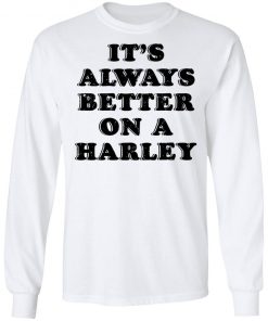 It’s Always Better On A Harley Shirt
