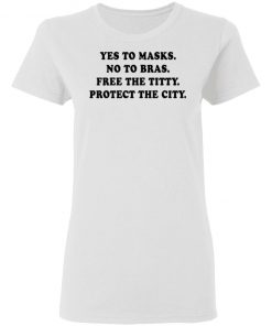 Yes To Masks No To Bras Free The Titty Protect The City Shirt