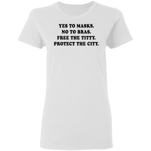 Yes To Masks No To Bras Free The Titty Protect The City Shirt