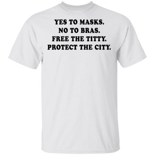 Yes To Masks No To Bras Free The Titty Protect The City Shirt