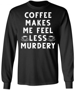 Coffee Makes Me Feel Less Murdery Shirt