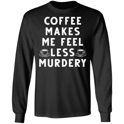 Coffee Makes Me Feel Less Murdery Shirt