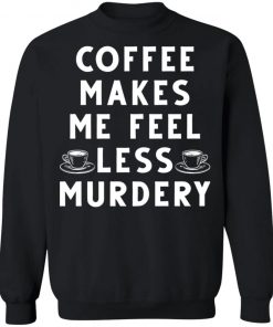 Coffee Makes Me Feel Less Murdery Shirt