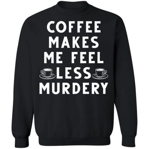 Coffee Makes Me Feel Less Murdery Shirt