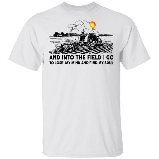 Farmer And Into The Field I Go To Lose My Mind And Find My Soul Shirt