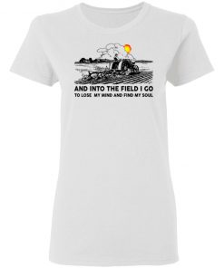 Farmer And Into The Field I Go To Lose My Mind And Find My Soul Shirt