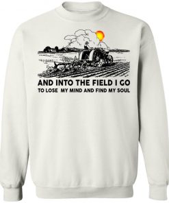 Farmer And Into The Field I Go To Lose My Mind And Find My Soul Shirt