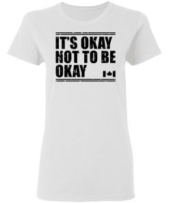 Canada Flag It’s Okay Not To Be Okay Shirt