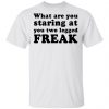 What Are You Staring At You Two Legged Freak Shirt