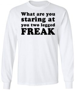 What Are You Staring At You Two Legged Freak Shirt