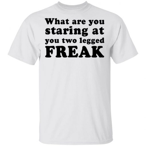 What Are You Staring At You Two Legged Freak Shirt