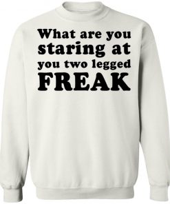 What Are You Staring At You Two Legged Freak Shirt