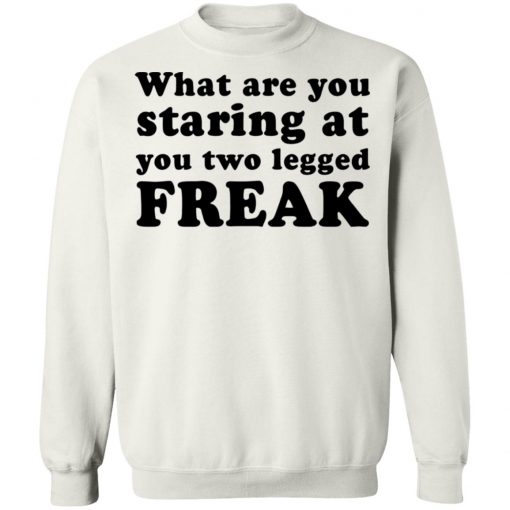 What Are You Staring At You Two Legged Freak Shirt