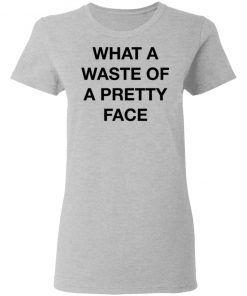 What A Waste Of A Pretty Face Shirt