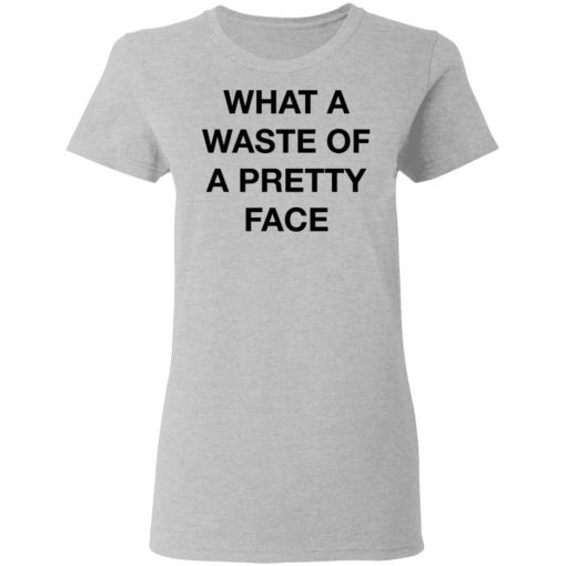 What A Waste Of A Pretty Face Shirt