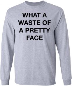 What A Waste Of A Pretty Face Shirt