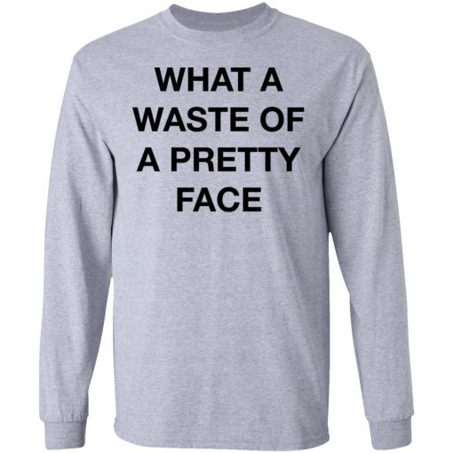 What A Waste Of A Pretty Face Shirt