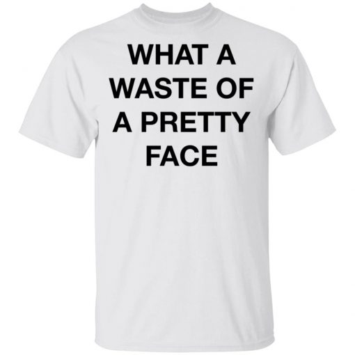 What A Waste Of A Pretty Face Shirt