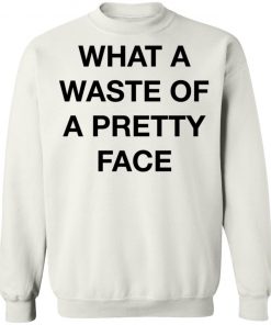 What A Waste Of A Pretty Face Shirt