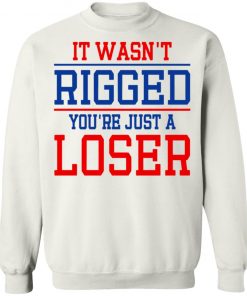 It Wasn’t Rigged You’re Just A Loser Shirt
