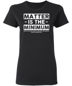 Matter Is The Minimum Black Lives Matter Shirt