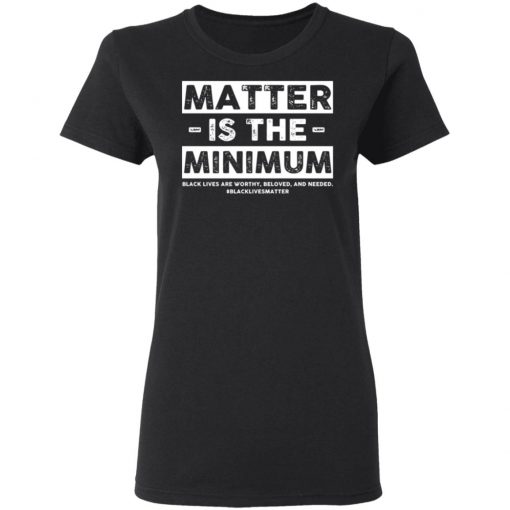 Matter Is The Minimum Black Lives Matter Shirt