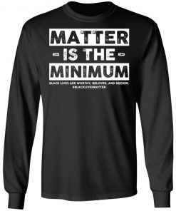 Matter Is The Minimum Black Lives Matter Shirt